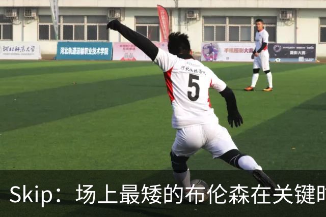 Skip：场上最矮的布伦森在关键时刻完胜了最高的文班亚马